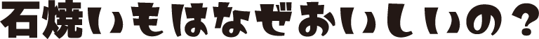 石焼いもはなぜおいしいの?